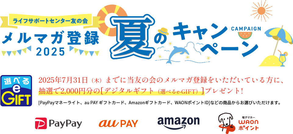 メルマガ登録2025 夏のキャンペーン 2025年7月31日（木）までに当友の会のメルマガ登録をいただいている方に、抽選で2,000円分の[デジタルギフト（選べるe-GIFT）]プレゼント!